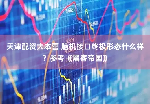 天津配资大本营 脑机接口终极形态什么样？参考《黑客帝国》