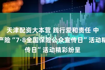 天津配资大本营 践行爱和责任 中国太保产险“7·8全国保险公众宣传日”活动精彩纷呈