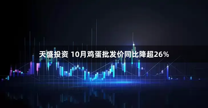 天盛投资 10月鸡蛋批发价同比降超26%
